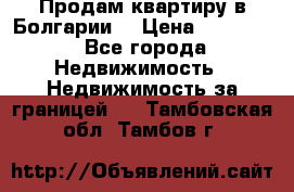 Продам квартиру в Болгарии. › Цена ­ 79 600 - Все города Недвижимость » Недвижимость за границей   . Тамбовская обл.,Тамбов г.